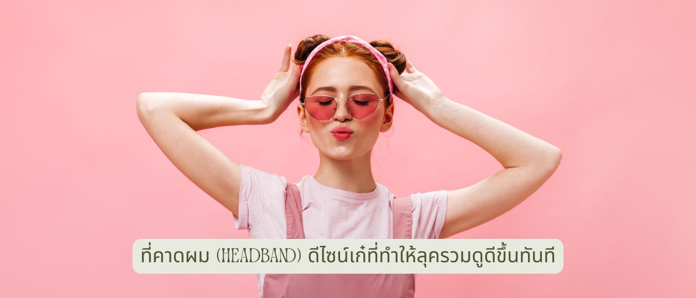 ที่คาดผม (Headband) ดีไซน์เก๋ที่ทำให้ลุครวมดูดีขึ้นทันที